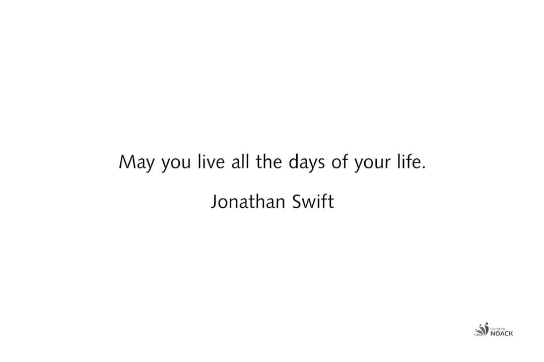 May you live all the days of your life. Jonathan Swift