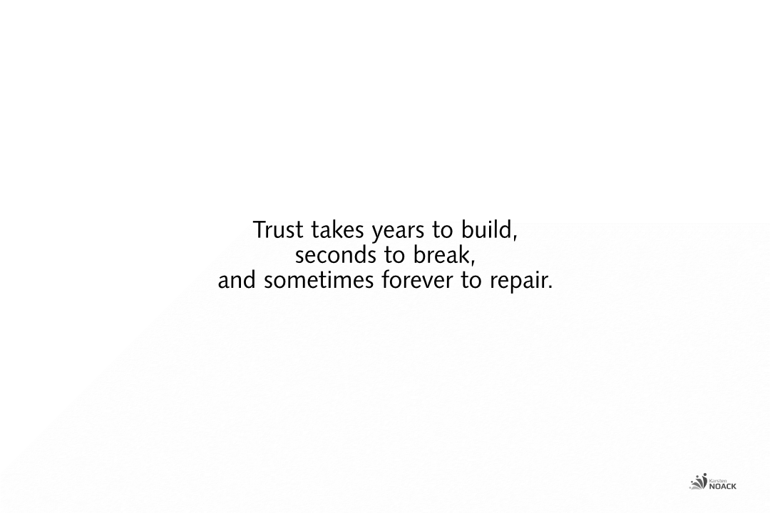 Trust takes years to build, seconds to break, and sometimes forever to repair.