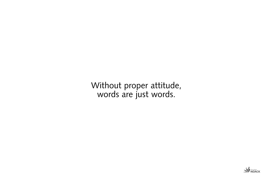 Without proper attitude, words are just words.