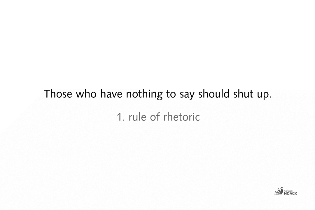 First rule of rhetoric: Those who have nothing to say should shut up. - Karsten Noack