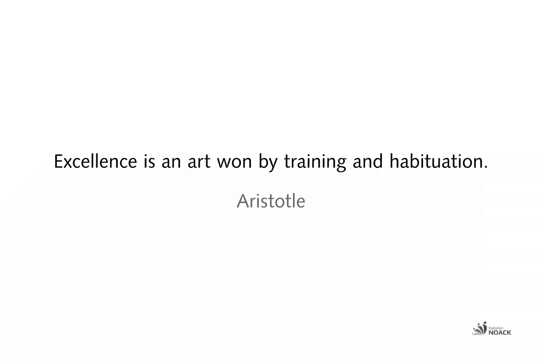 Excellence is an art won by training and habituation.   Aristotle