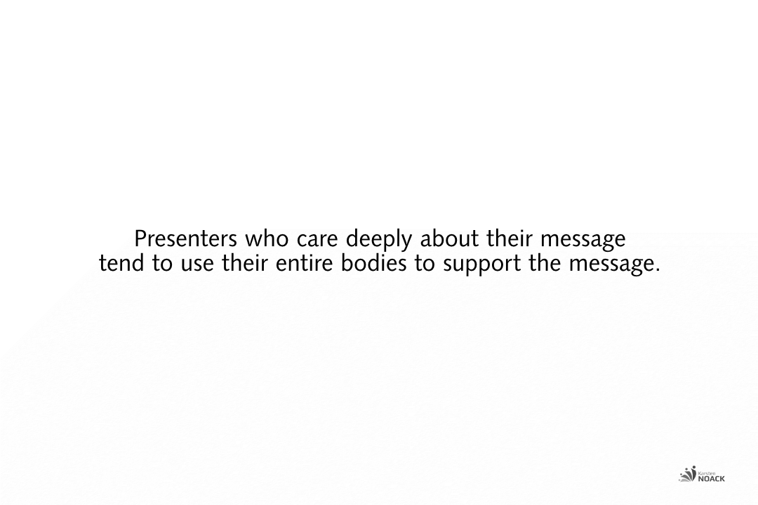 Presenters who care deeply about their message tend to use their entire bodies to support the message. - Karsten Noack