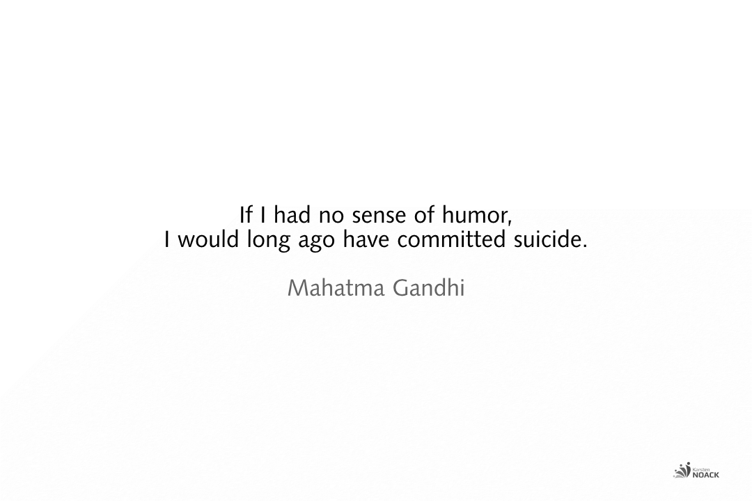  If I had no sense of humor, I would long ago have committed suicide. Mahatma Gandhi