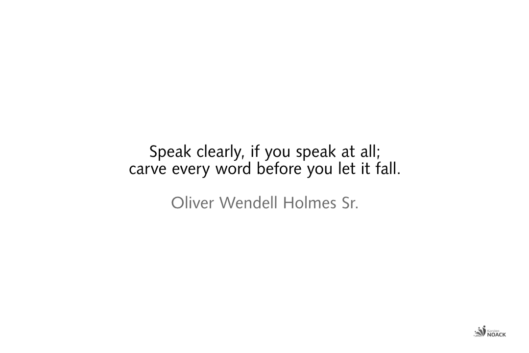 Speak clearly, if you speak at all; carve every word before you let it fall. Oliver Wendell Holmes Sr.
