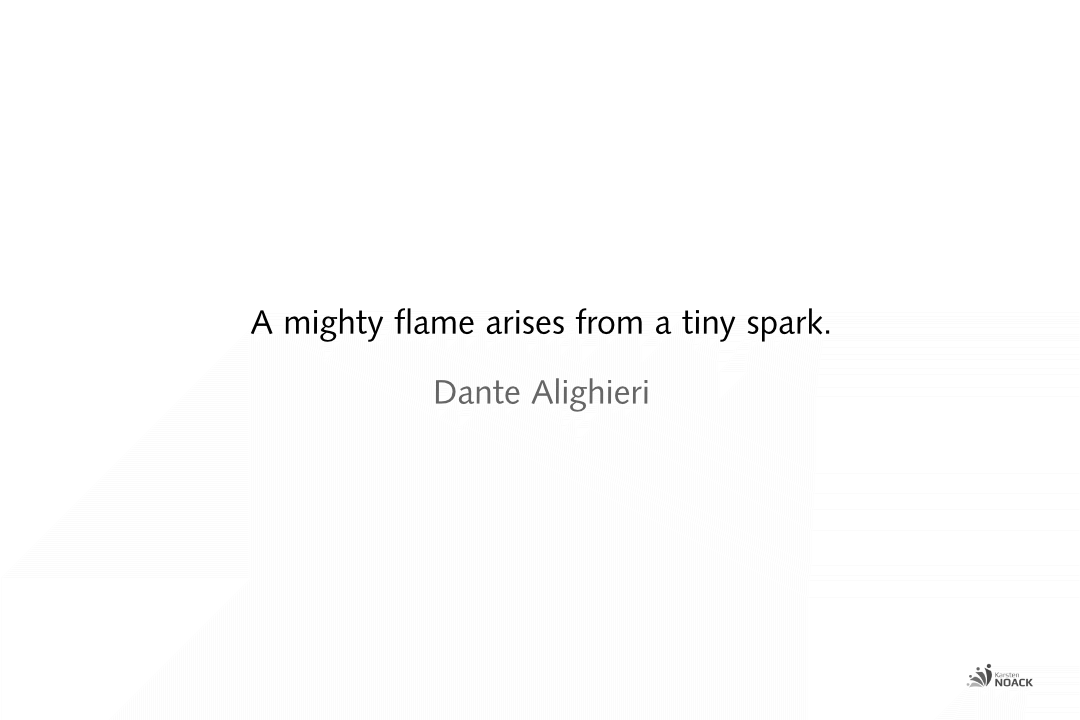 A mighty flame arises from a tiny spark. -Dante Alighieri