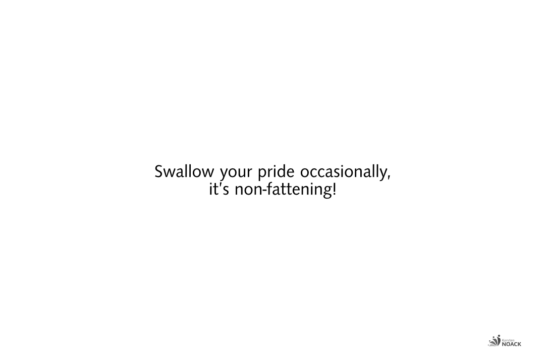 Swallow your pride occasionally, it’s non-fattening!